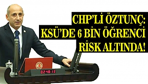 CHP’li Öztunç: KSÜ’de 6 Bin Öğrenci Risk Altında