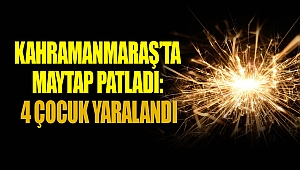 Kahramanmaraş’ta Maytap Patladı: 4 Çocuk Yaralandı