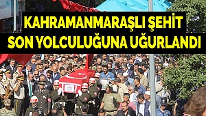 Kahramanmaraşlı Şehit Son Yolculuğuna Uğurlandı