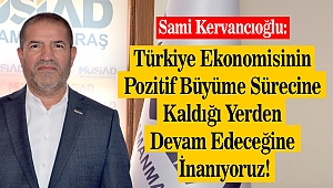 Kervancıoğlu: Türkiye Ekonomisinin Pozitif Büyüme Sürecine Kaldığı Yerden Devam Edeceğine İnanıyoruz