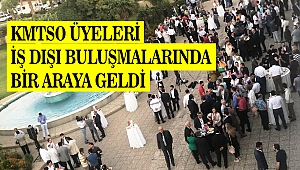 KMTSO Üyeleri İş Dışı Buluşmalarında Bir Araya Geldi 