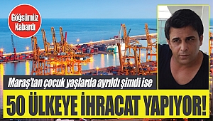 Maraş’tan çocuk yaşlarda ayrıldı şimdi 50 ülkeye ihracat yapıyor!