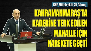 Milletvekili Öztunç, Kahramanmaraş'ta Kaderine Terk Edilen Mahalle İçin Harekete Geçti