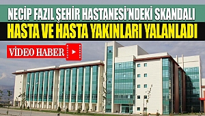 Necip Fazıl Şehir Hastanesindeki skandalı hasta ve hasta yakınları yalanladı