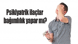 Psikiyatrik ilaçlar bağımlılık yapar mı?