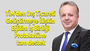 TİM’den Dış Ticareti Geliştirmeye İlişkin Eğitim İş Birliği Protokolüne tam destek