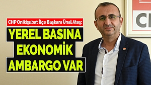 CHP Onikişubat İlçe Başkanı Ünal Ateş: Yerel Basına Ekonomik Ambargo Var