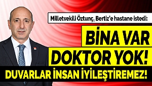 Öztunç, Bertiz’e hastane istedi: Bina var, doktor yok! Duvarlar insan iyileştiremez!