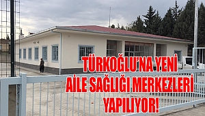 Türkoğlu’na Yeni Aile Sağlığı Merkezleri Yapılıyor