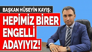 Başkan Hüseyin Kayış: Hepimiz Birer Engelli Adayıyız!