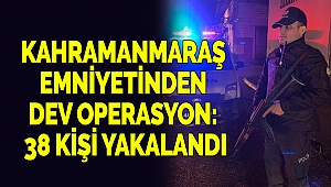 Kahramanmaraş Emniyetinden Dev Operasyon: 38 Kişi Yakalandı