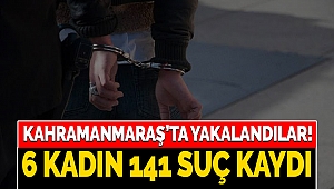 Kahramanmaraş’ta yakalandılar! 6 kadın 141 suç kaydı