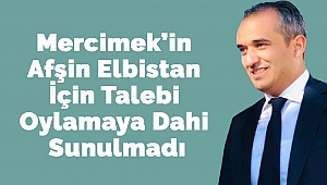 Mercimek’in Afşin Elbistan İçin Talebi Oylamaya Dahi Sunulmadı