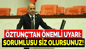 Öztunç’tan önemli uyarı: Sorumlusu siz olursunuz!