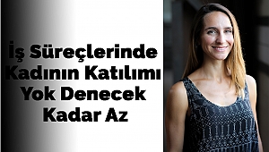 İş Süreçlerinde Kadının Katılımı Yok Denecek Kadar Az