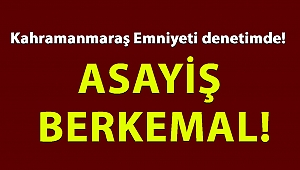 Kahramanmaraş Emniyeti denetimde! Asayiş Berkemal!