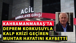Kahramanmaraş'ta Deprem Korkusuyla Kalp Krizi Geçiren Muhtar Hayatını Kaybetti