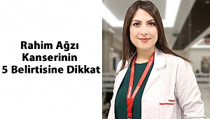 Rahim Ağzı Kanserinin 5 Belirtisine Dikkat