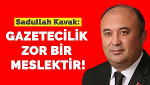 Sadullah Kavak: gazetecilik zor bir meslektir!