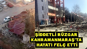 Şiddetli Rüzgar Kahramanmaraş’ta Hayatı Felç Etti