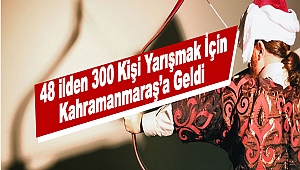 48 İlden 300 Kişi Yarışmak İçin Kahramanmaraş’a Geldi