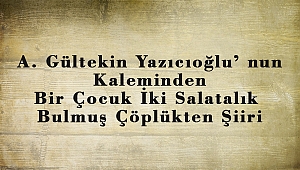 A. Gültekin Yazıcıoğlu’ nun Kaleminden Bir Çocuk İki Salatalık Bulmuş Çöplükten Şiiri