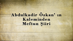 Abdulkadir Özkan’ ın Kaleminden Meftun Şiiri