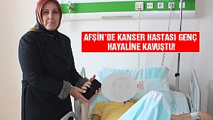 Afşin’de Kanser Hastası Genç Hayaline Kavuştu!