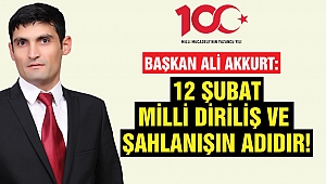 Başkan Akkurt: 12 Şubat Milli Diriliş ve Şahlanışın Adıdır!