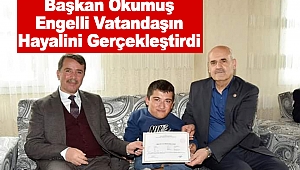 Başkan Okumuş; Engelli Vatandaşın Hayalini Gerçekleştirdi