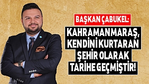 Çabukel: Kahramanmaraş kendini kurtaran şehir olarak tarihe geçmiştir!