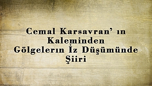 Cemal Karsavran’ ın Kaleminden Gölgelerın İz Düşümünde Şiiri