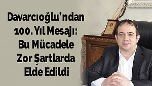 Davarcıoğlu’ndan 100. Yıl Mesajı: Bu Mücadele Zor Şartlarda Elde Edildi