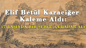 Elif Betül Karaciğer'in Kaleminden 17 YAŞINDA BİR ŞEHİT: ÇUHADAR ALİ