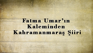 Fatma Umar’ın Kaleminden Kahramanmaraş Şiiri