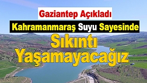 Gaziantep Açıkladı: Kahramanmaraş Suyu Sayesinde Sıkıntı Yaşamayacağız