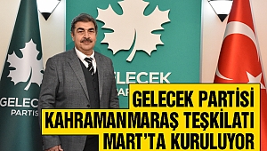 Gelecek Partisi Kahramanmaraş Teşkilatı Mart’ta Kuruluyor