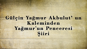 Gülçin Yağmur Akbulut’ Kaleminden Yağmur'un Penceresi Şiiri