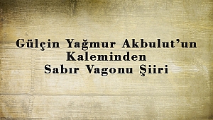 Gülçin Yağmur Akbulut’un Kaleminden Sabır Vagonu Şiiri