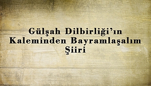 Gülşah Dilbirliği’ın Kaleminden Bayramlaşalım Şiiri