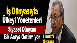 Hanifi Öksüz: İş Dünyasıyla Ülkeyi Yönetenleri Siyaset Dünyası Bir Araya Getirmiyor”