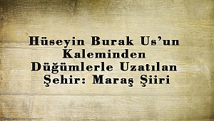 Hüseyin Burak Us'un Kaleminden Düğümlerle Uzatılan Şehir- Maraş Şiiri