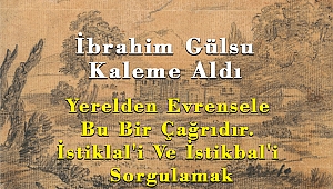 İbrahim Gülsu Kaleme Aldı : Yerelden Evrensele Bu Bir Çağrıdır. İstiklal'i Ve İstikbal'i Sorgulamak