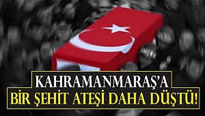 Kahramanmaraş'a bir şehit ateşi daha düştü!