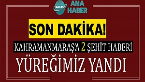 Kahramanmaraş'a Peş Peşe Şehit Haberleri Geliyor 