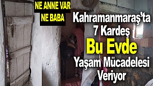 Kahramanmaraş’ta 7 Kardeş Öksüz ve Yetim Kaldı