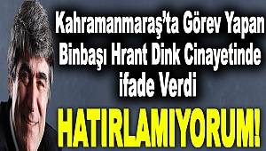 Kahramanmaraş’ta Görev Yapan Binbaşı Hrant Dink Cinayetinde İfade Verdi