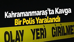 Kahramanmaraş’ta Kavga: Bir Polis Yaralandı