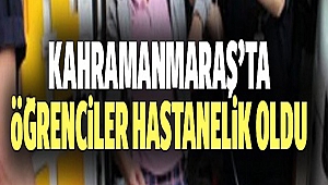 Kahramanmaraş’ta öğrenciler hastanelik oldu