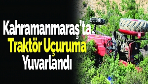 Kahramanmaraş'ta Traktör Uçuruma Yuvarlandı